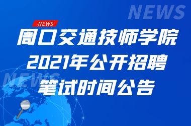 關(guān)于周口交通技師學(xué)院2021年公開招聘工作人員筆試時間的公告